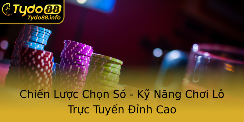 Chiến Lược Chọn Số - Kỹ Năng Chơi Lô Trực Tuyến Đỉnh Cao Chiến Lược Chọn Số - Kỹ Năng Chơi Lô Trực Tuyến Đỉnh Cao