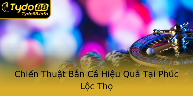 Chiến Thuật Bắn Cá Hiệu Quả Tại Phúc Lộc Thọ Chiến Thuật Bắn Cá Hiệu Quả Tại Phúc Lộc Thọ