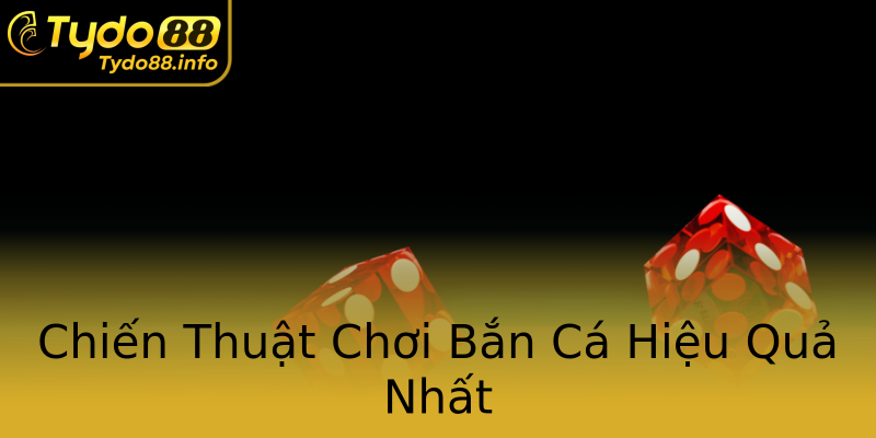Chiến Thuật Chơi Bắn Cá Hiệu Quả Nhất Chiến Thuật Chơi Bắn Cá Hiệu Quả Nhất