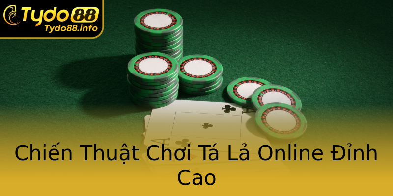 Chiến Thuật Chơi Tá Lả Online Đỉnh Cao Chiến Thuật Chơi Tá Lả Online Đỉnh Cao