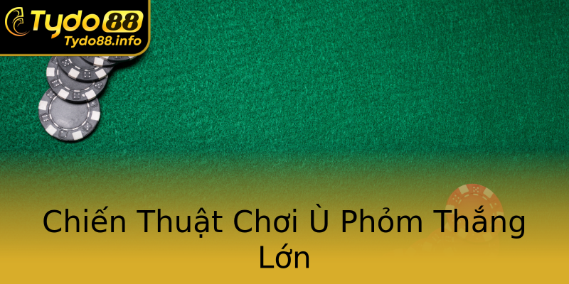 Chiến Thuật Chơi Ù Phỏm Thắng Lớn Chiến Thuật Chơi Ù Phỏm Thắng Lớn