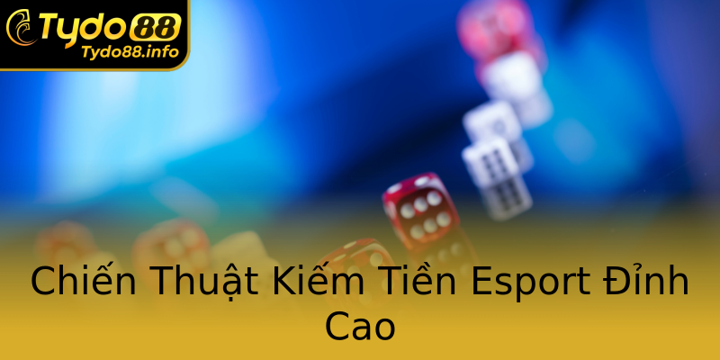Chiến Thuật Kiếm Tiền Esport Đỉnh Cao Chiến Thuật Kiếm Tiền Esport Đỉnh Cao
