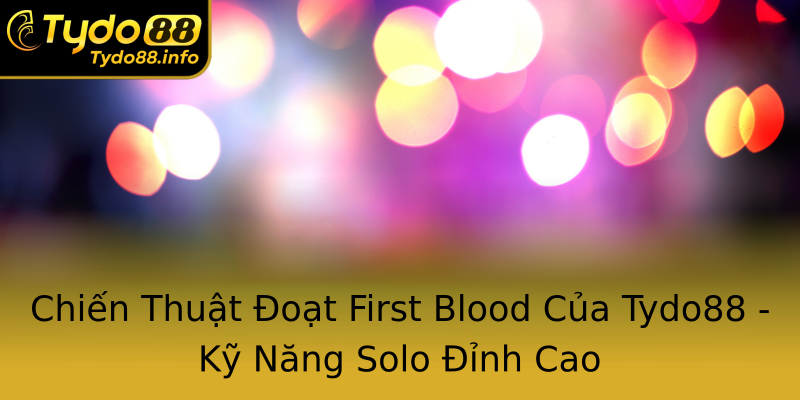 Chiến Thuật Đoạt First Blood Của Tydo88 - Kỹ Năng Solo Đỉnh Cao Chiến Thuật Đoạt First Blood Của Tydo88 - Kỹ Năng Solo Đỉnh Cao
