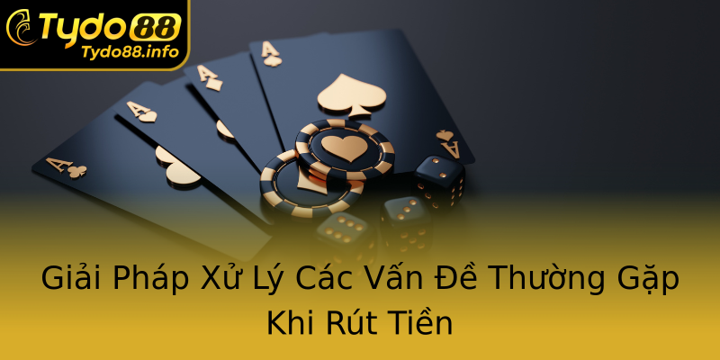 Giải Pháp Xử Lý Các Vấn Đề Thường Gặp Khi Rút Tiền Giải Pháp Xử Lý Các Vấn Đề Thường Gặp Khi Rút Tiền
