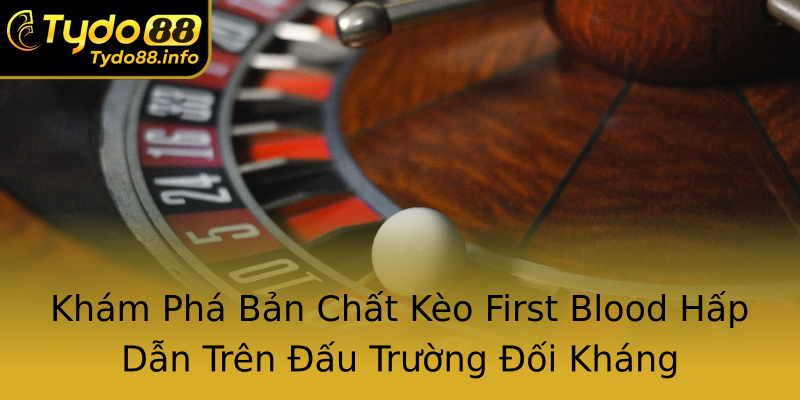 Khám Phá Bản Chất Kèo First Blood Hấp Dẫn Trên Đấu Trường Đối Kháng Khám Phá Bản Chất Kèo First Blood Hấp Dẫn Trên Đấu Trường Đối Kháng