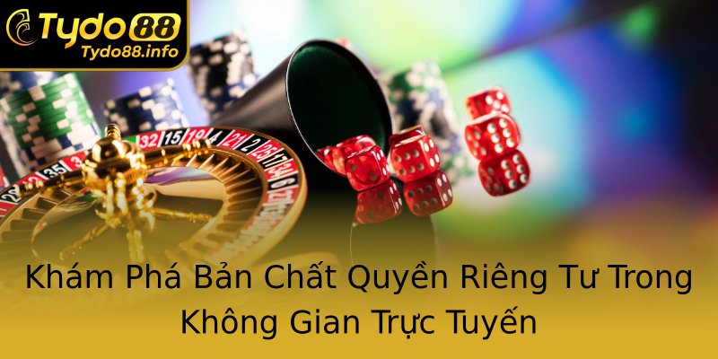Khám Phá Bản Chất Quyền Riêng Tư Trong Không Gian Trực Tuyến Khám Phá Bản Chất Quyền Riêng Tư Trong Không Gian Trực Tuyến