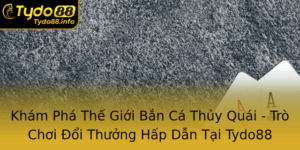 Kham Pha The Gioi Ban Ca Thuy Quai Tro Choi Oi Thuong Hap Dan Tai Tydo88