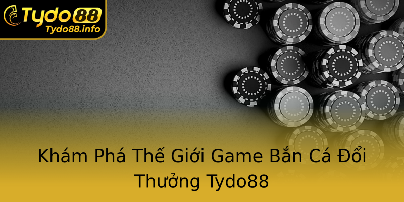 Khám Phá Thế Giới Game Bắn Cá Đổi Thưởng Tydo88 Khám Phá Thế Giới Game Bắn Cá Đổi Thưởng Tydo88