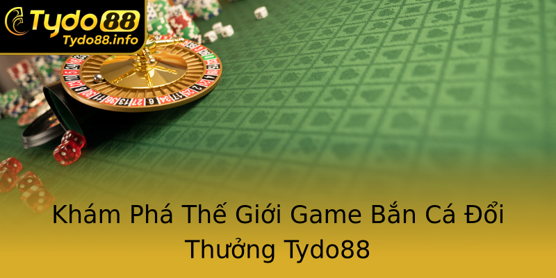 Khám Phá Thế Giới Game Bắn Cá Đổi Thưởng Tydo88 Khám Phá Thế Giới Game Bắn Cá Đổi Thưởng Tydo88