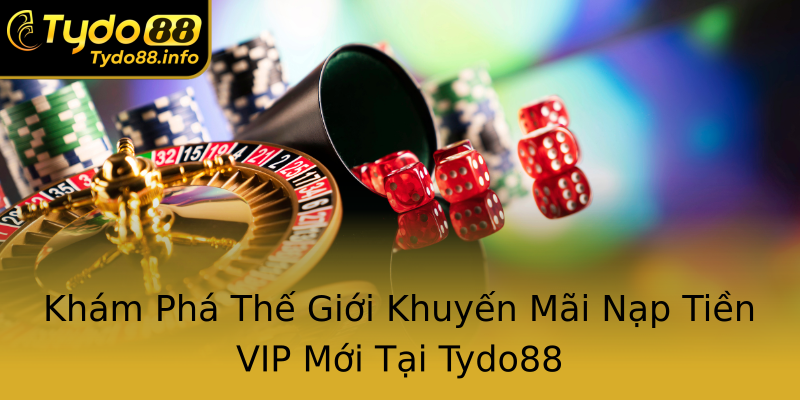Khám Phá Thế Giới Khuyến Mãi Nạp Tiền VIP Mới Tại Tydo88 Khám Phá Thế Giới Khuyến Mãi Nạp Tiền VIP Mới Tại Tydo88