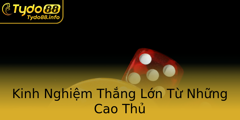 Kinh Nghiệm Thắng Lớn Từ Những Cao Thủ Kinh Nghiệm Thắng Lớn Từ Những Cao Thủ
